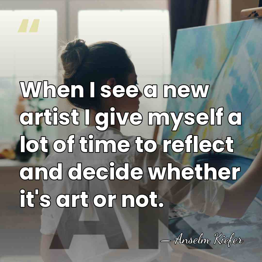 When I see a new artist I give myself a lot of&hellip; - Anselm Kiefer