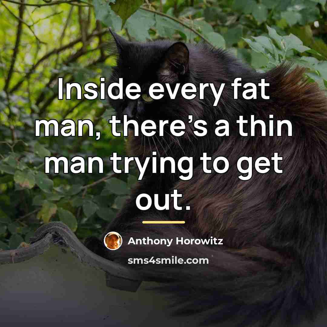 “Inside every fat man, there's a thin man trying to…” quote by Anthony Horowitz