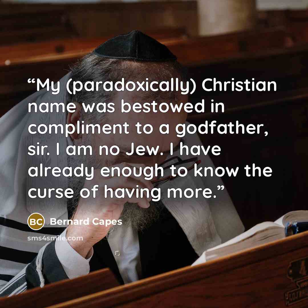 “My (paradoxically) Christian name was bestowed in compliment to a godfather, sir. I am no Jew. I have already enough to know the curse of having more.” quote by Bernard Capes