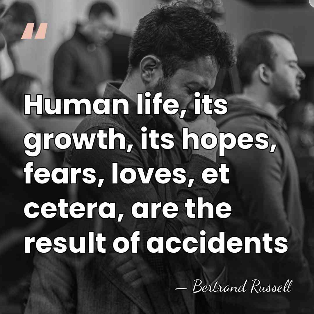 Human life, its growth, its hopes, fears, loves, et cetera, are the&hellip; - Bertrand Russell