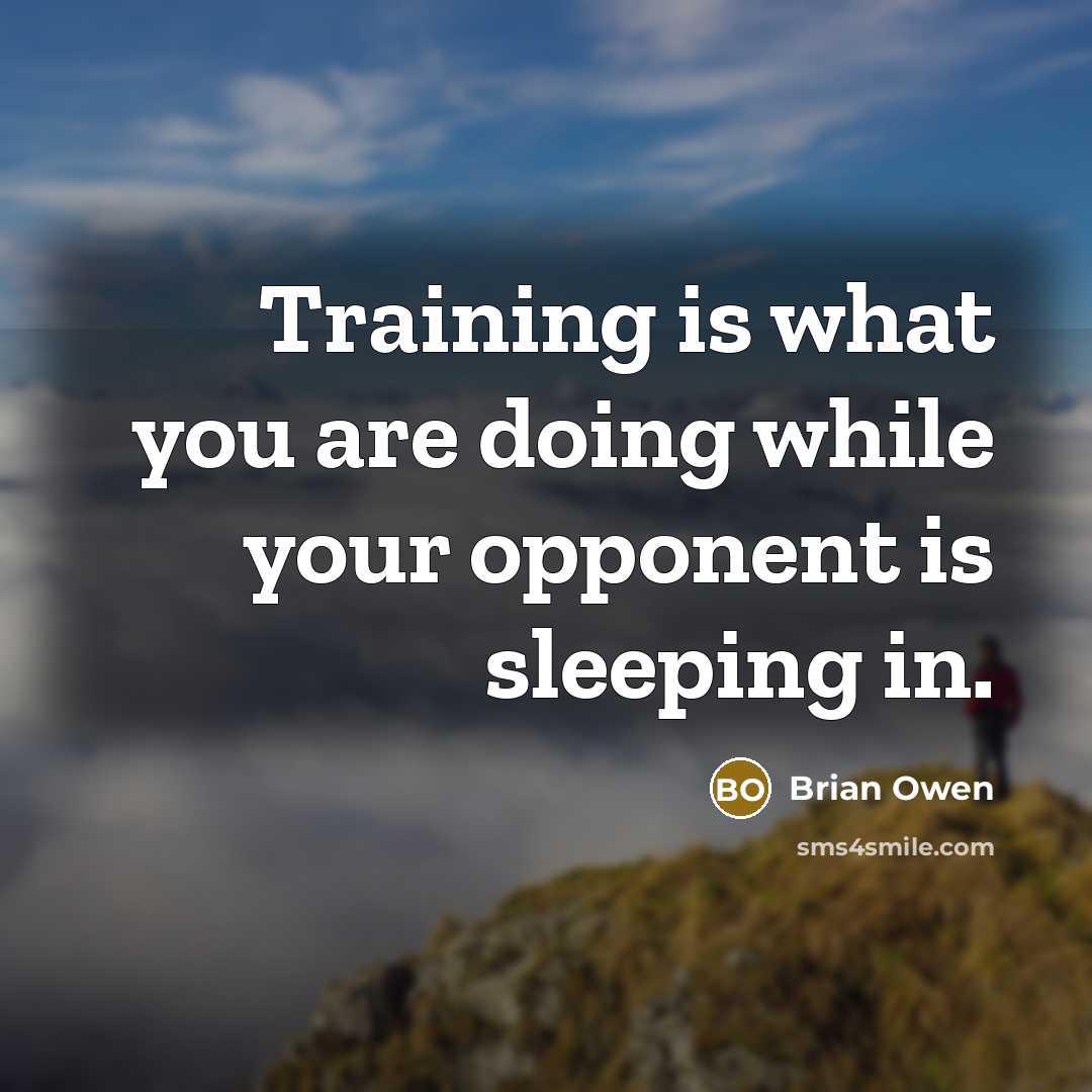 “Training is what you are doing while your opponent is sleeping in.” quote by Brian Owen