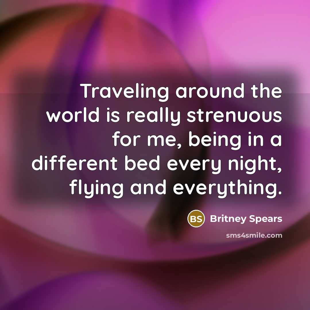 “Traveling around the world is really strenuous for me, being…” quote by Britney Spears