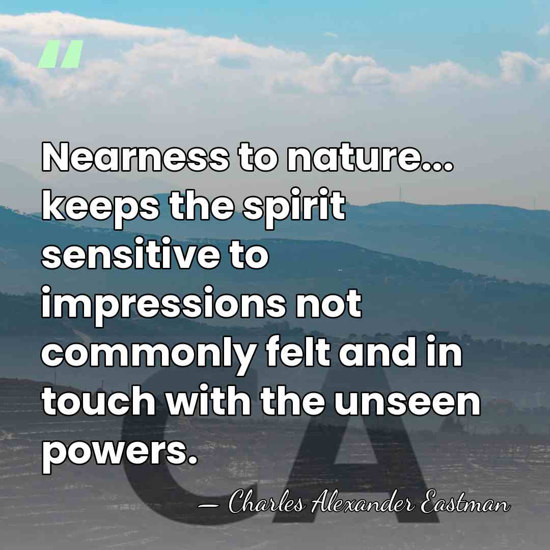 Nearness to nature... keeps the spirit sensitive to impressions not commonly felt&hellip; - Charles Alexander Eastman