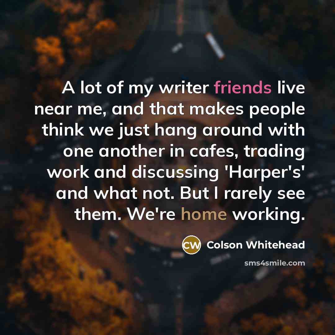 “A lot of my writer friends live near me, and…” quote by Colson Whitehead