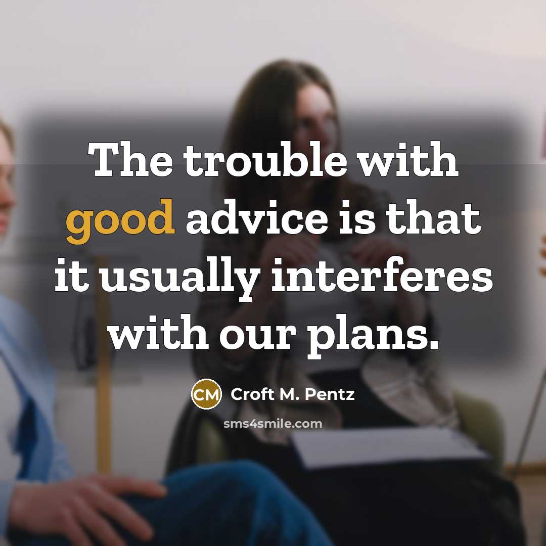 “The trouble with good advice is that it usually interferes…” quote by Croft M. Pentz