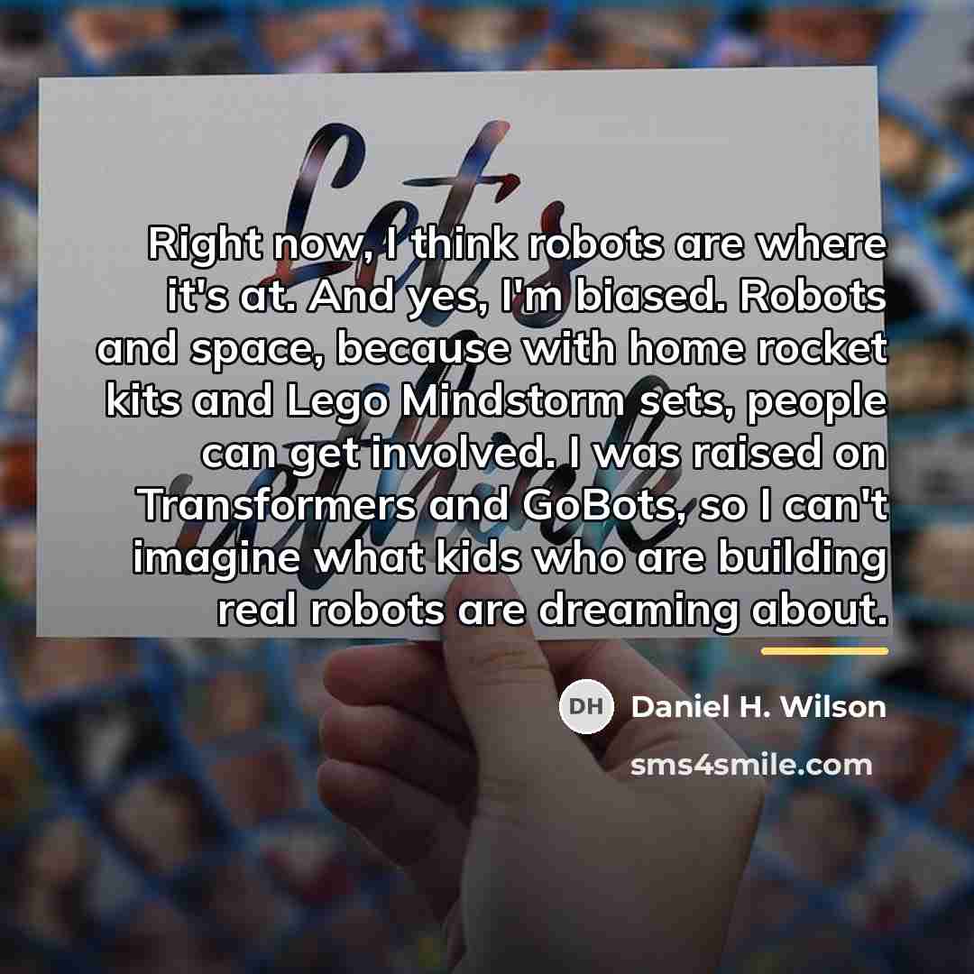 “Right now, I think robots are where it's at. And…” quote by Daniel H. Wilson
