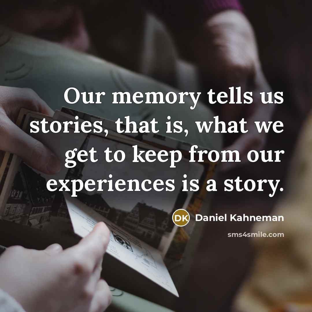 “Our memory tells us stories, that is, what we get…” quote by Daniel Kahneman