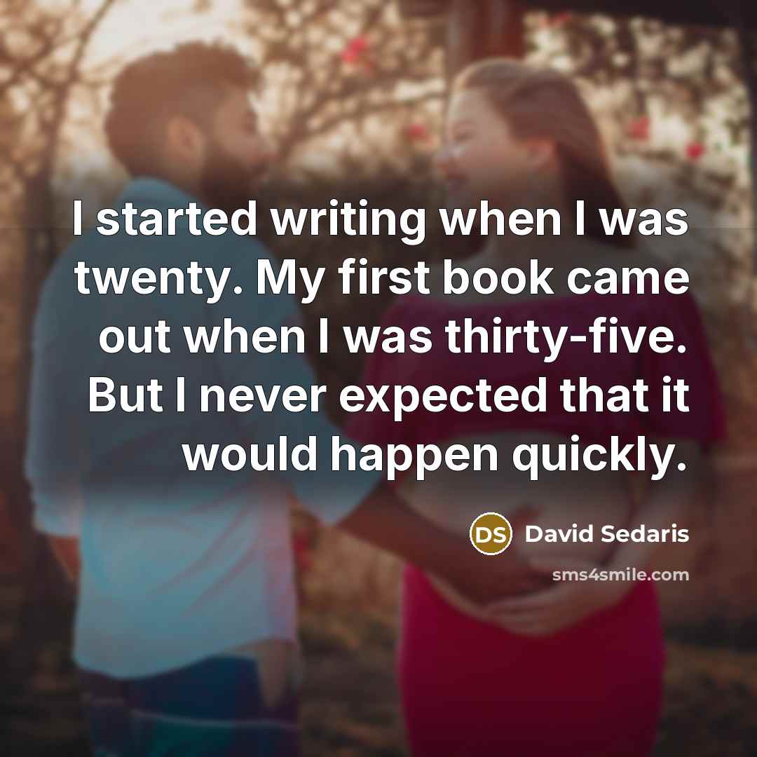 “I started writing when I was twenty. My first book…” quote by David Sedaris