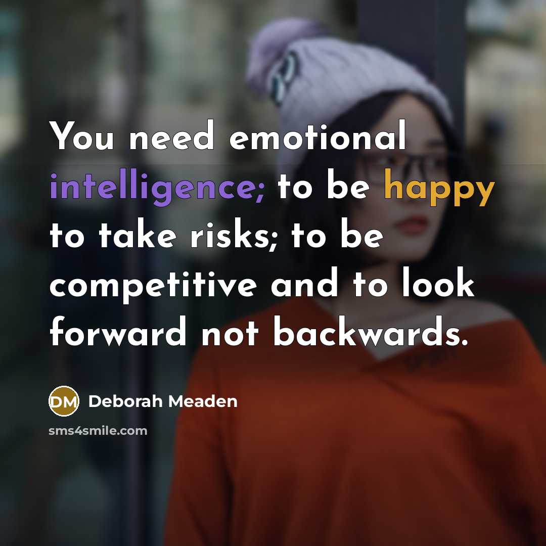 “You need emotional intelligence; to be happy to take risks; to be competitive and to look forward not backwards.” quote by Deborah Meaden