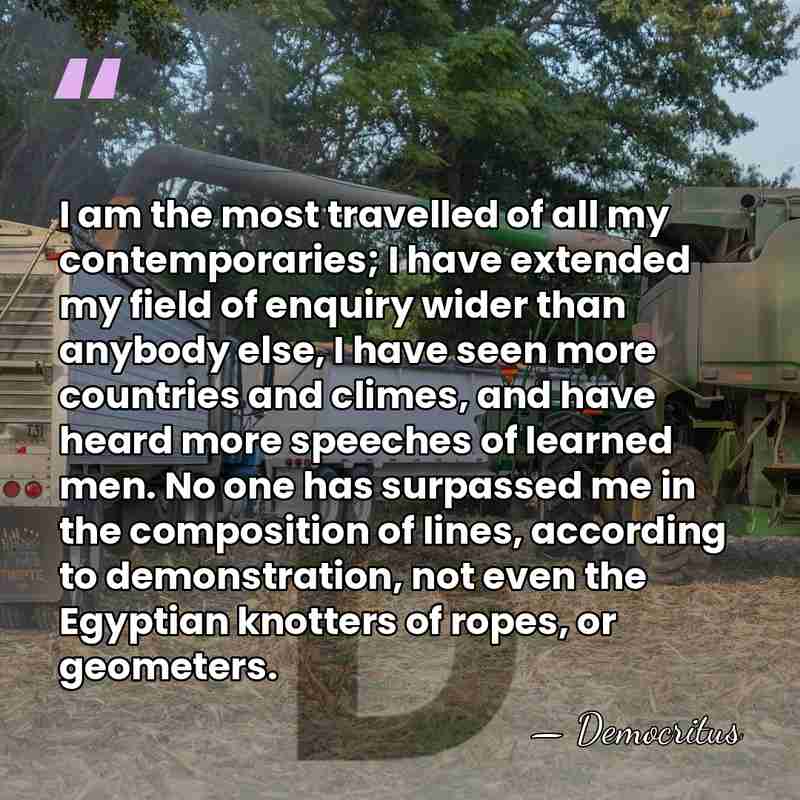 I am the most travelled of all my contemporaries; I have extended&hellip; - Democritus