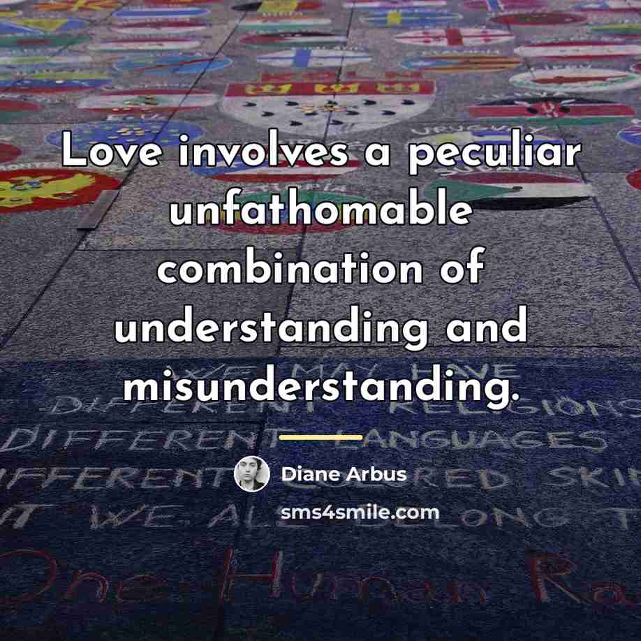 “Love involves a peculiar unfathomable combination of understanding and misunderstanding.…” quote by Diane Arbus