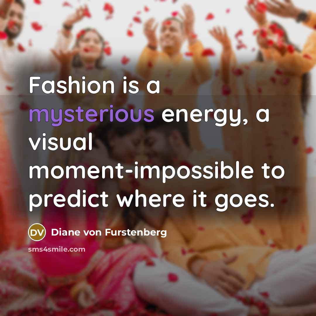 “Fashion is a mysterious energy, a visual moment-impossible to predict…” quote by Diane von Furstenberg