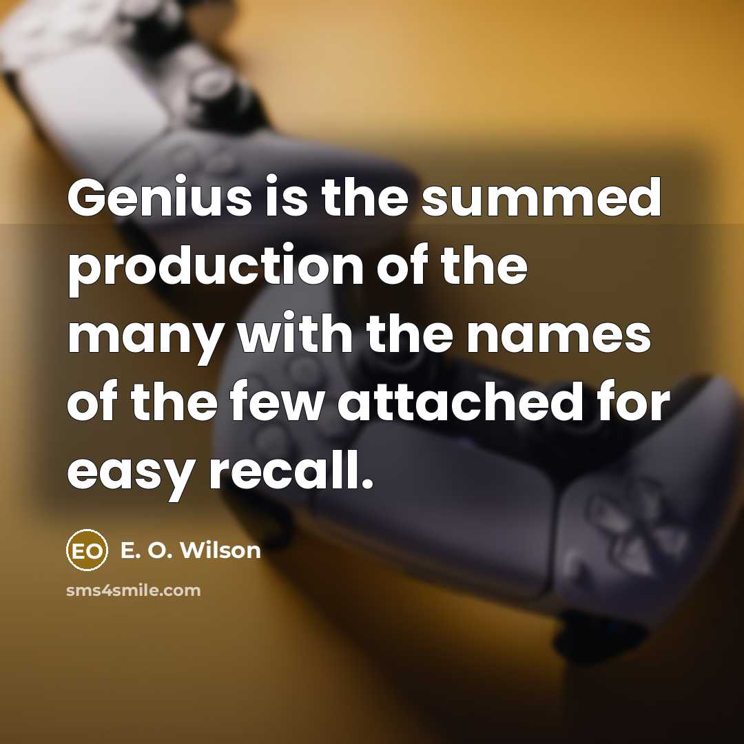 “Genius is the summed production of the many with the…” quote by E. O. Wilson