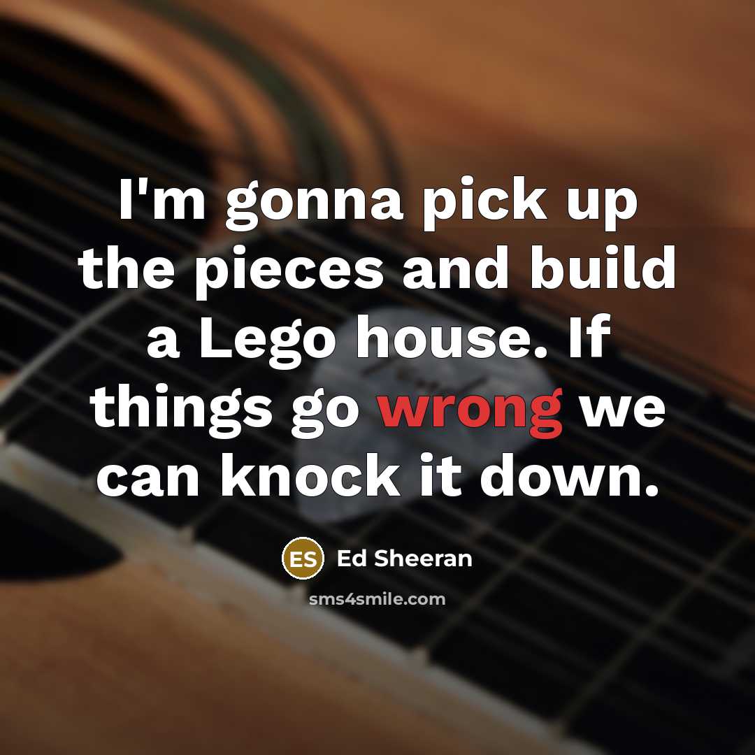 “I'm gonna pick up the pieces and build a Lego…” quote by Ed Sheeran