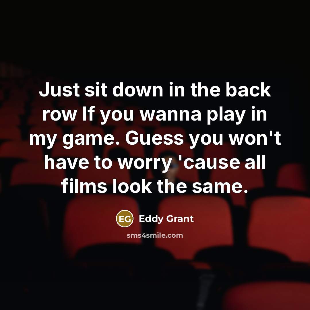 “Just sit down in the back row If you wanna…” quote by Eddy Grant