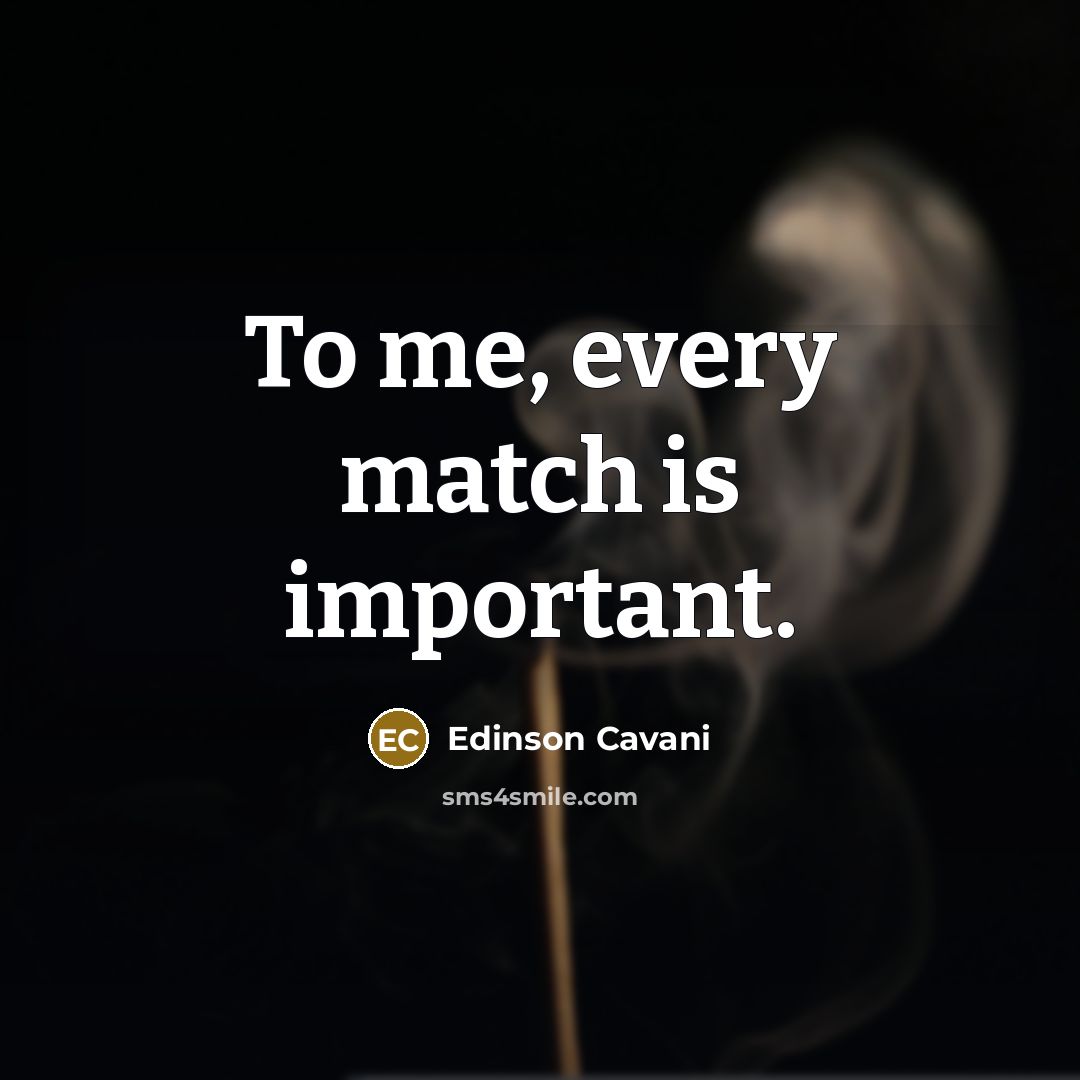 “To me, every match is important.…” quote by Edinson Cavani