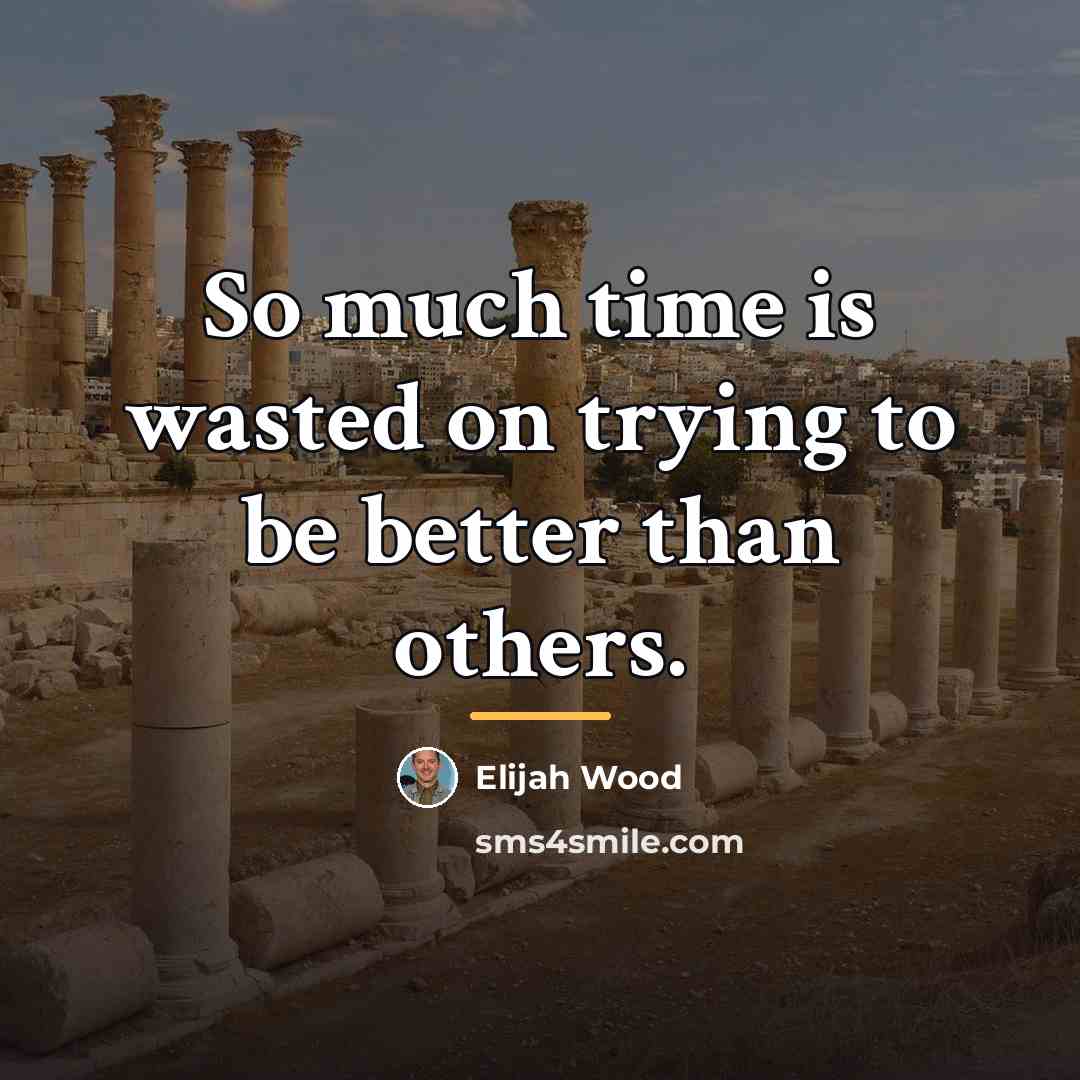 “So much time is wasted on trying to be better…” quote by Elijah Wood