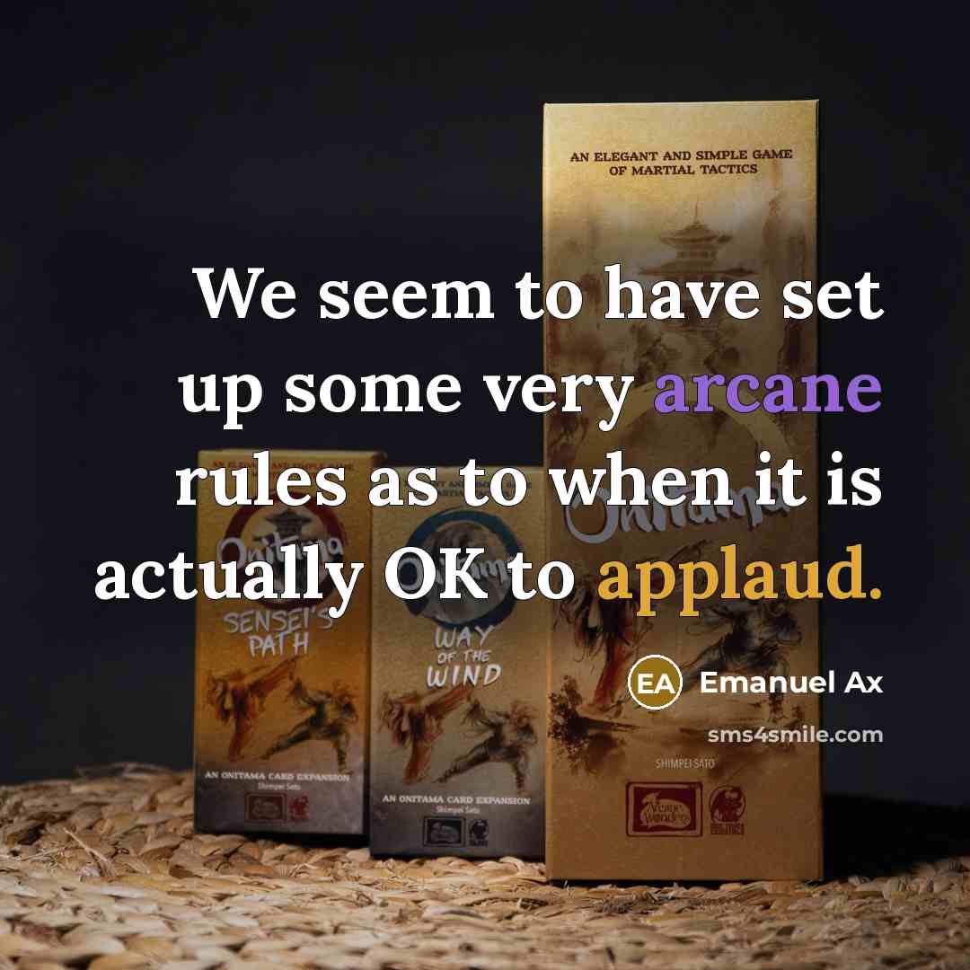 “We seem to have set up some very arcane rules as to when it is actually OK to applaud.” quote by Emanuel Ax