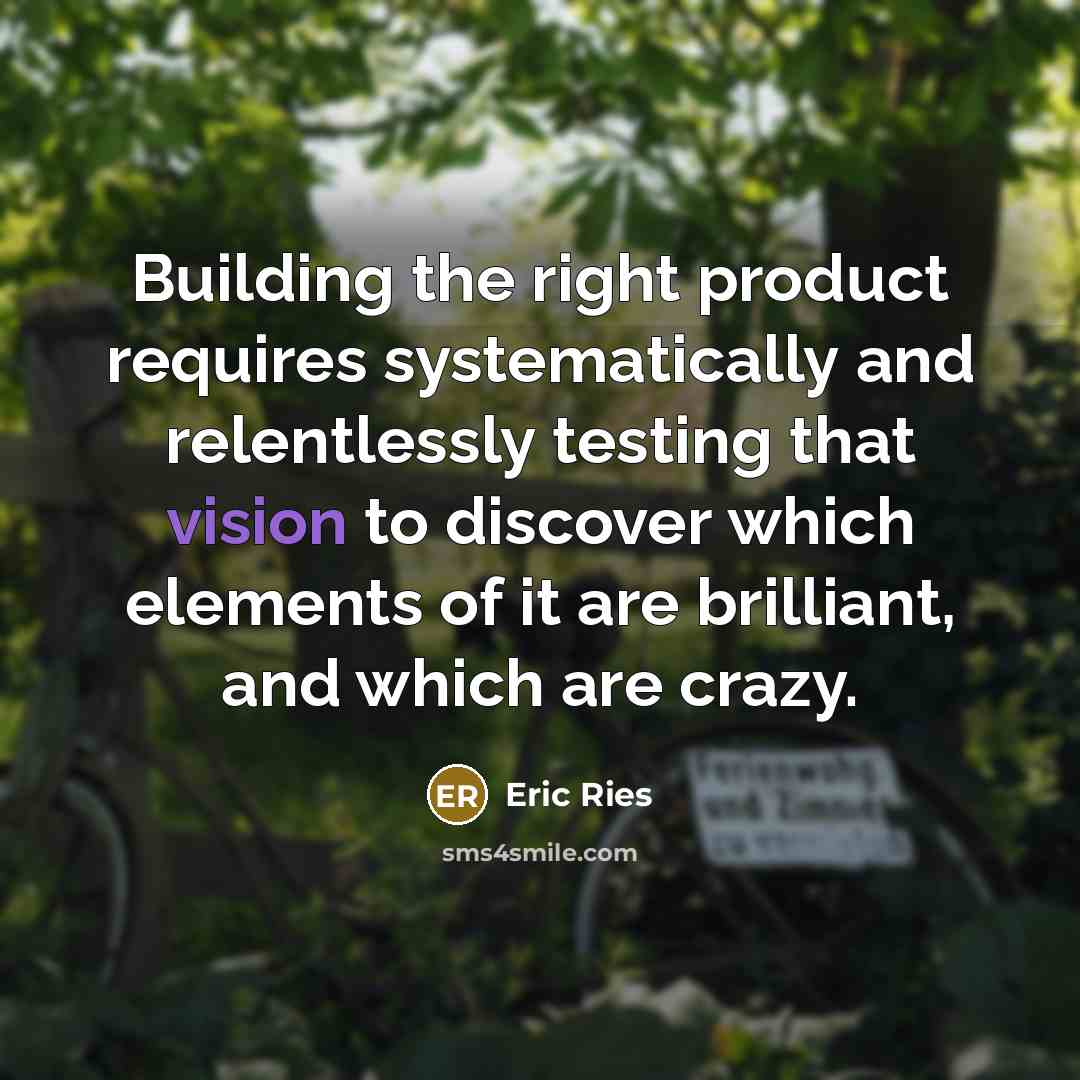“Building the right product requires systematically and relentlessly testing that…” quote by Eric Ries