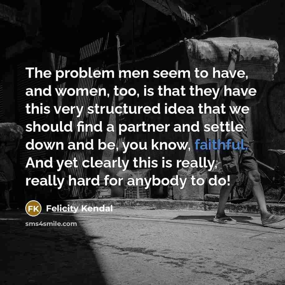 “The problem men seem to have, and women, too, is…” quote by Felicity Kendal