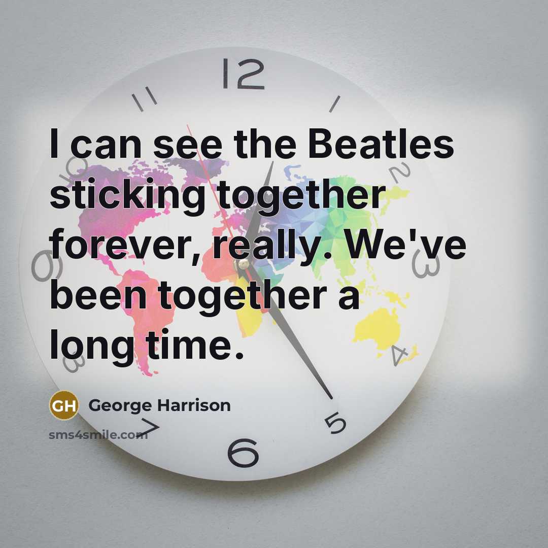 “I can see the Beatles sticking together forever, really. We've…” quote by George Harrison