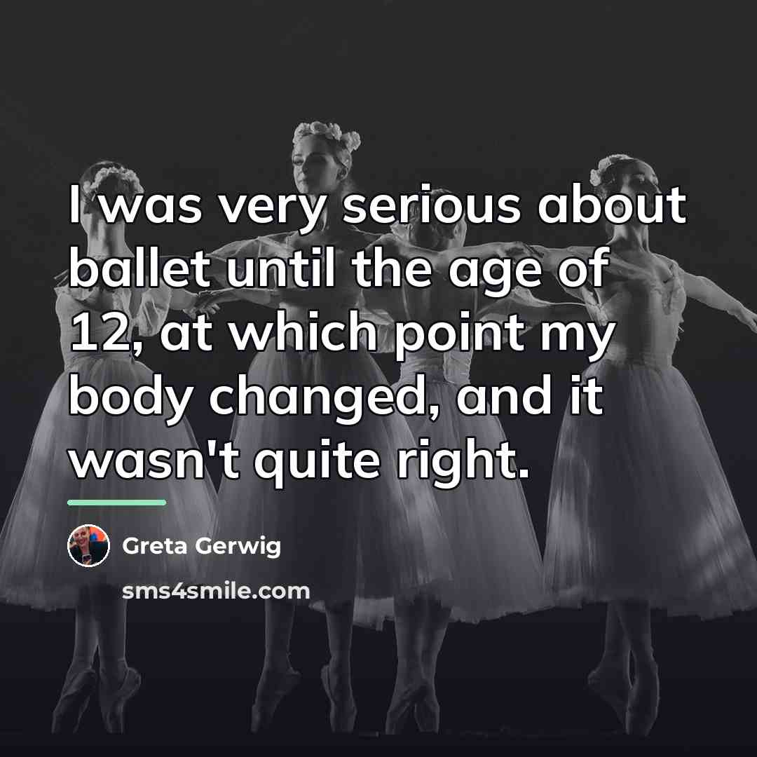“I was very serious about ballet until the age of…” quote by Greta Gerwig