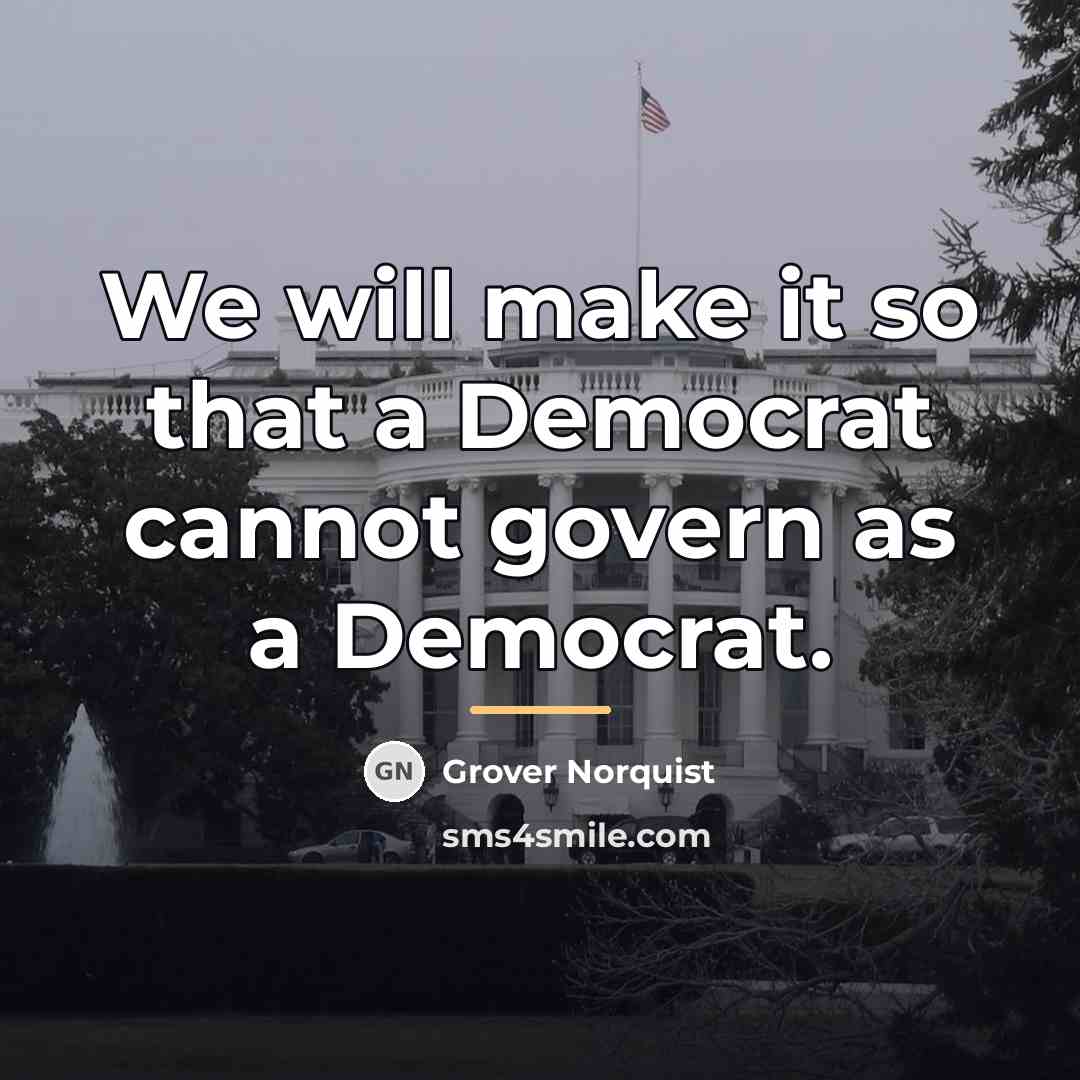 “We will make it so that a Democrat cannot govern…” quote by Grover Norquist