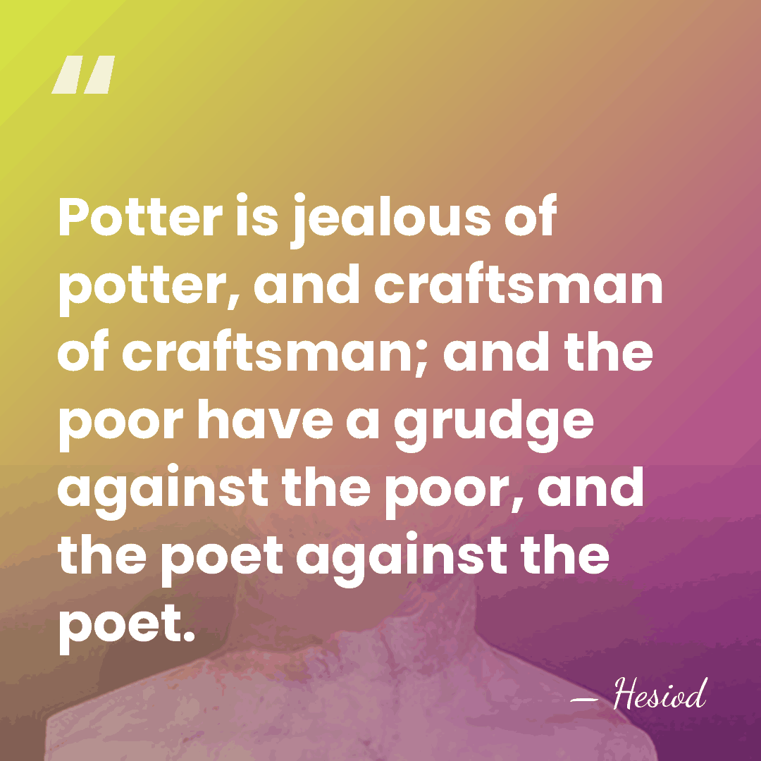 Potter is jealous of potter, and craftsman of craftsman; and the poor&hellip; - Hesiod