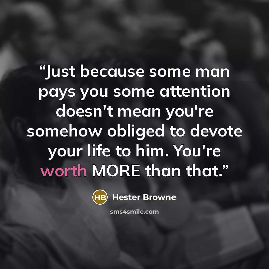“Just because some man pays you some attention doesn't mean you're somehow obliged to devote your life to him. You're worth MORE than that.” quote by Hester Browne
