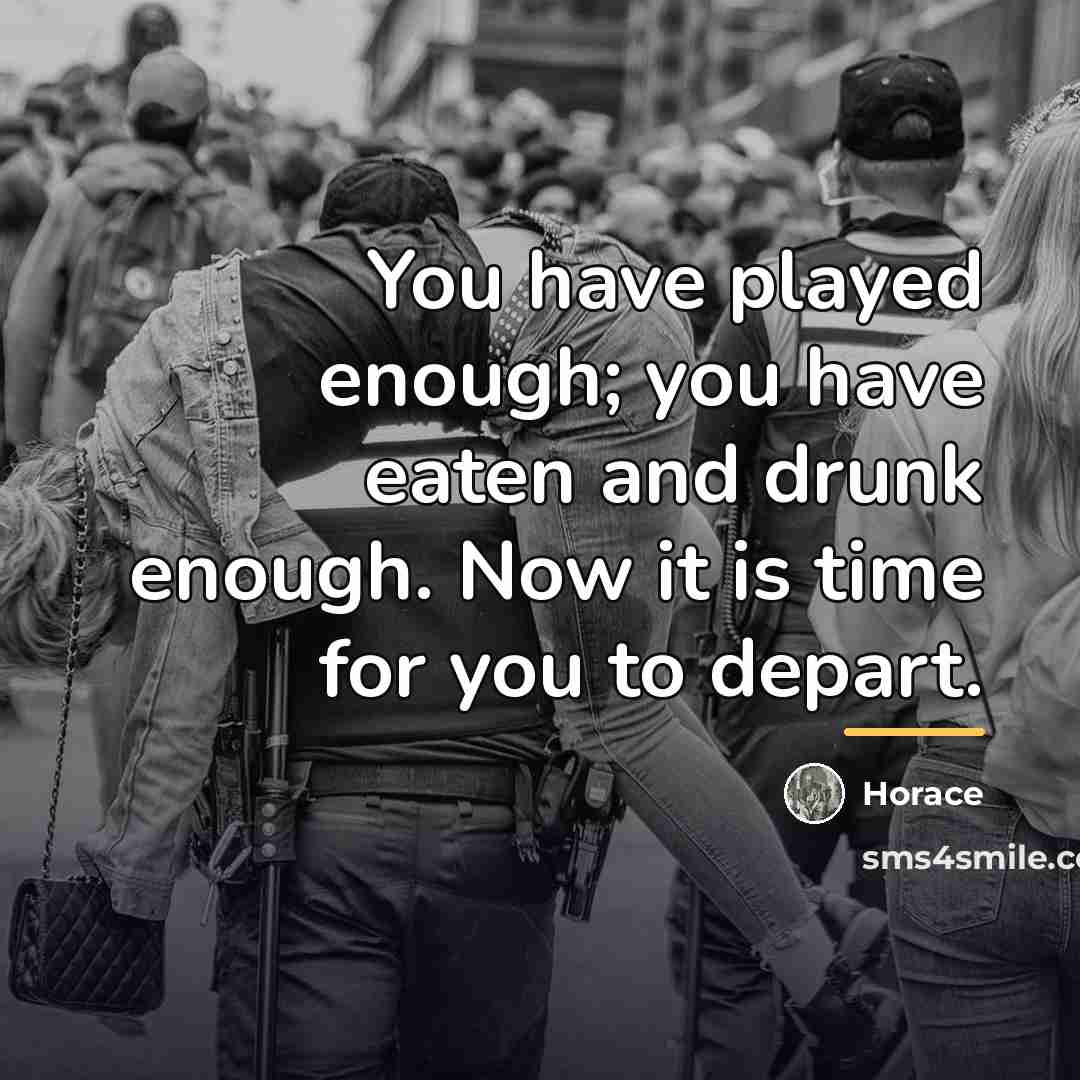 “You have played enough; you have eaten and drunk enough.…” quote by Horace