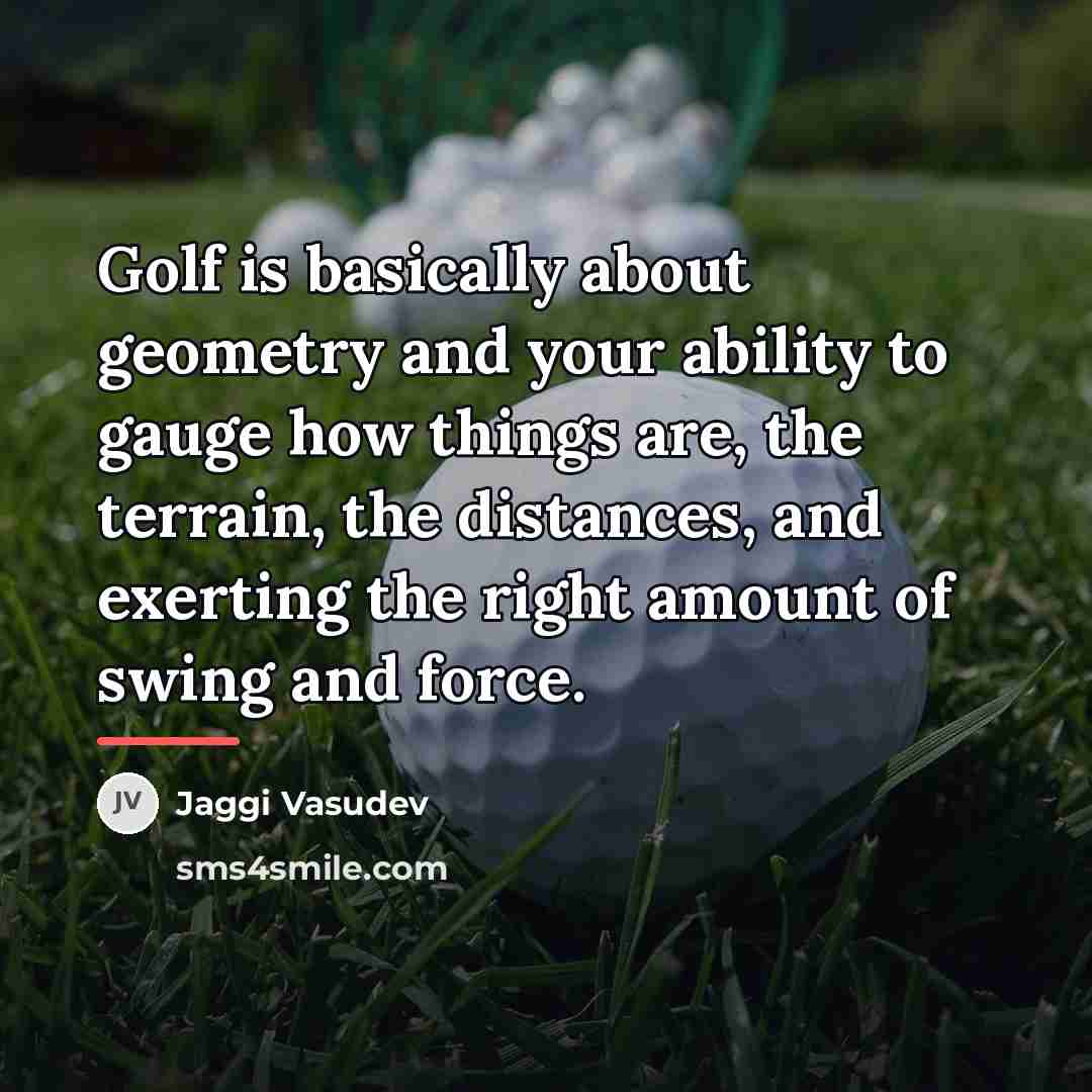 “Golf is basically about geometry and your ability to gauge…” quote by Jaggi Vasudev