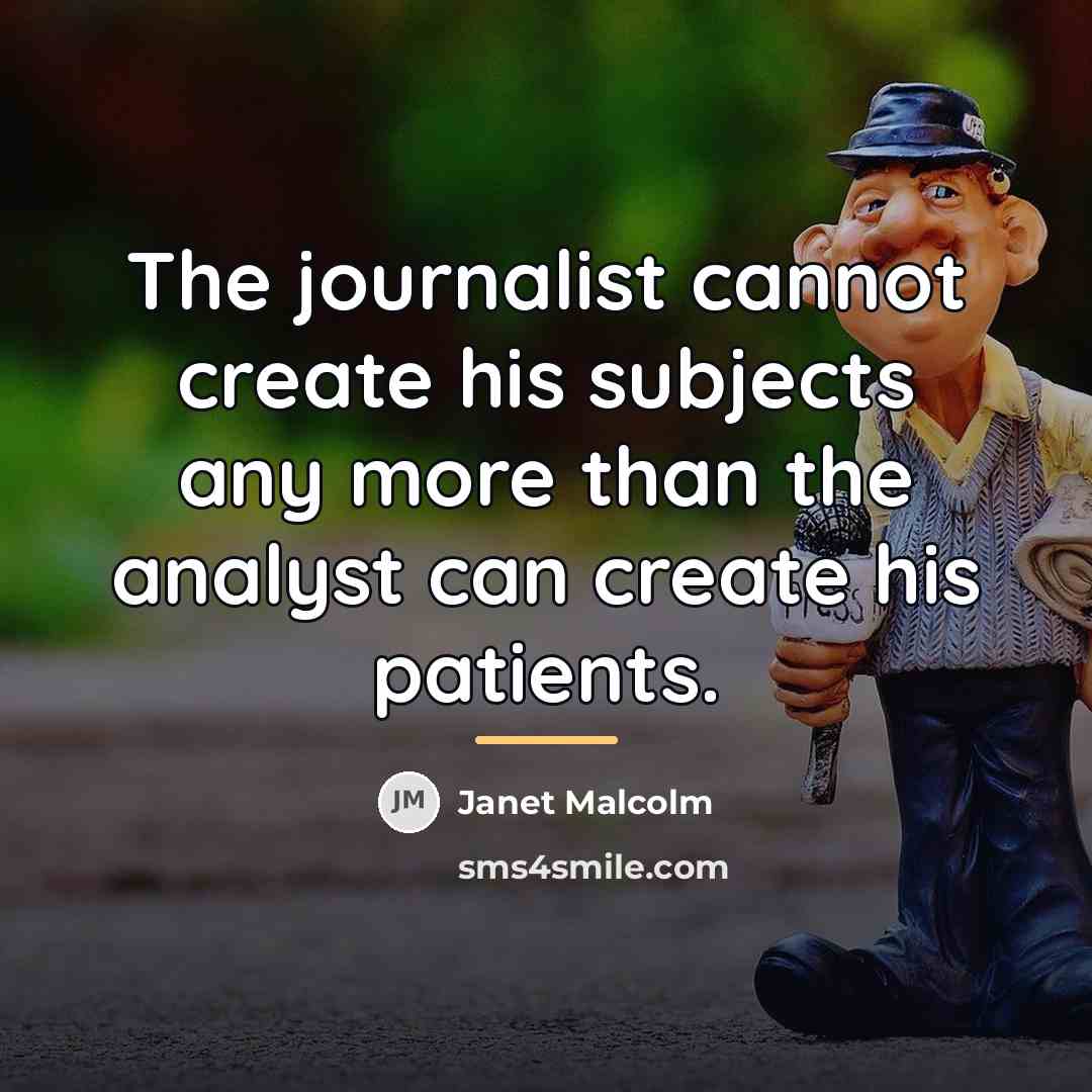“The journalist cannot create his subjects any more than the…” quote by Janet Malcolm