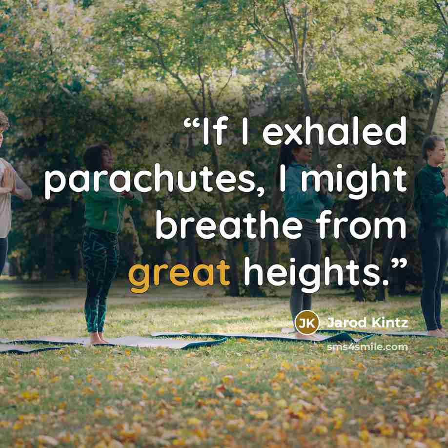 “If I exhaled parachutes, I might breathe from great heights.” quote by Jarod Kintz