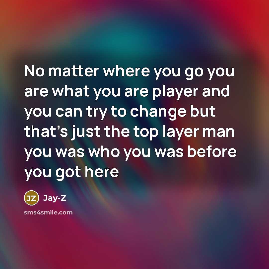 “No matter where you go you are what you are…” quote by Jay-Z
