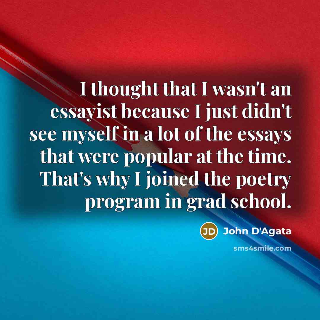 “I thought that I wasn't an essayist because I just…” quote by John D'Agata