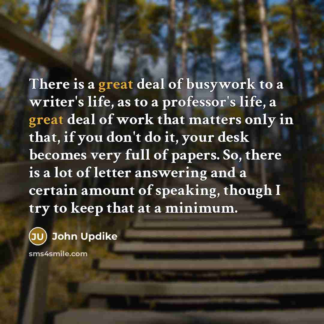 “There is a great deal of busywork to a writer's…” quote by John Updike