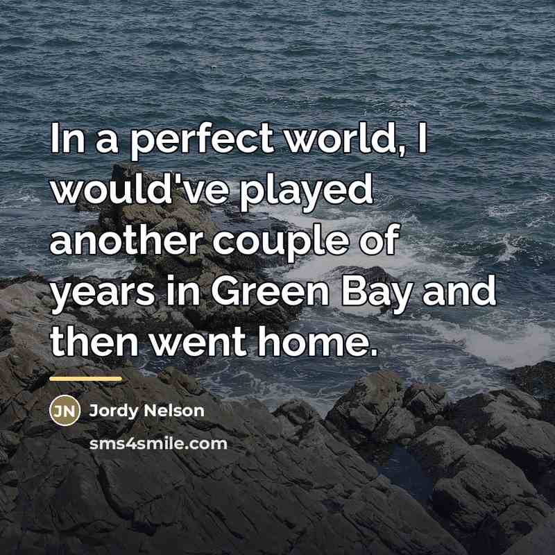“In a perfect world, I would've played another couple of…” quote by Jordy Nelson