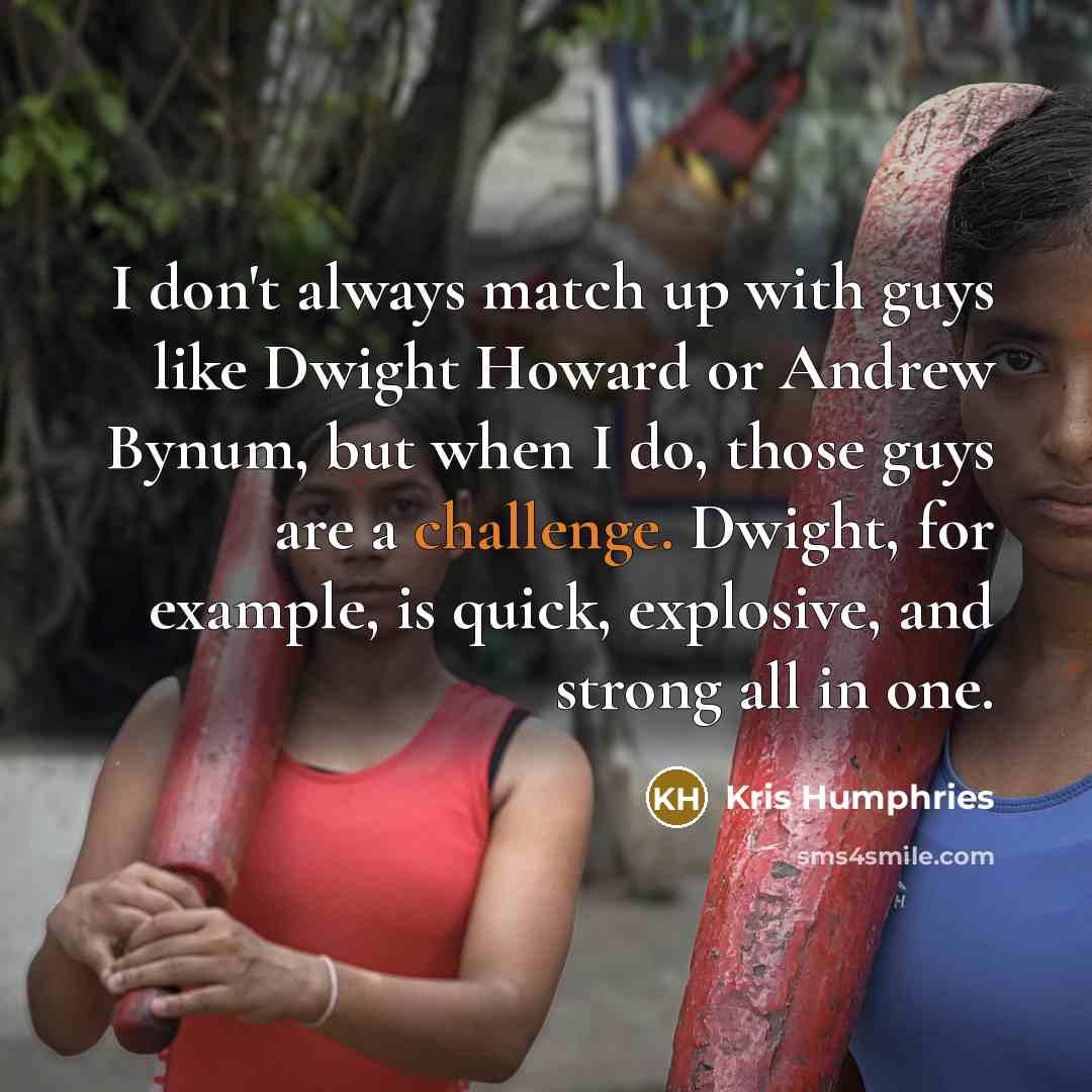 “I don't always match up with guys like Dwight Howard…” quote by Kris Humphries