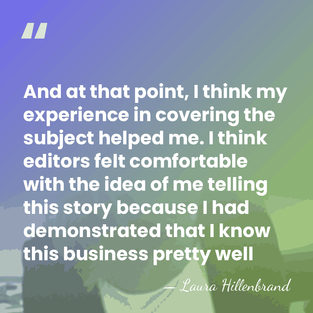 And at that point, I think my experience in covering the subject&hellip; - Laura Hillenbrand