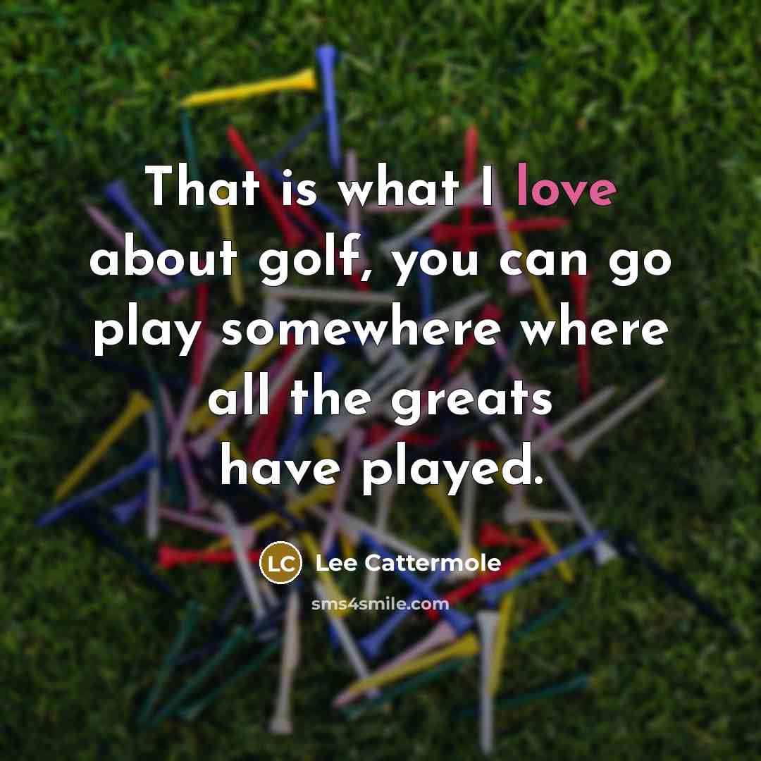 “That is what I love about golf, you can go…” quote by Lee Cattermole