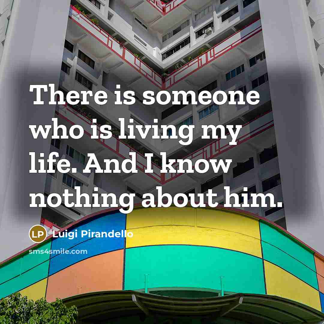 “There is someone who is living my life. And I know nothing about him.” quote by Luigi Pirandello
