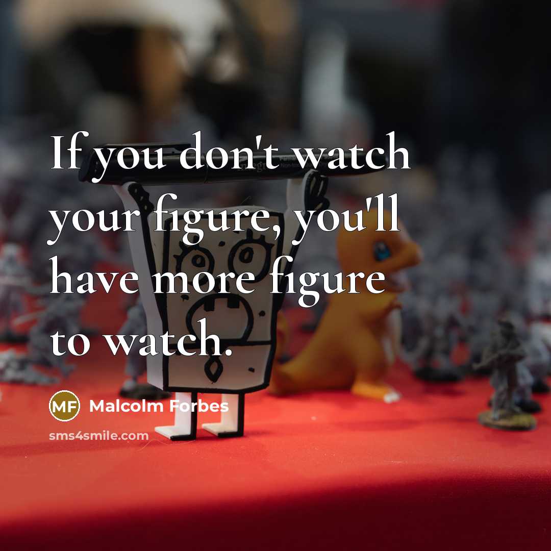 “If you don't watch your figure, you'll have more figure to watch.” quote by Malcolm Forbes