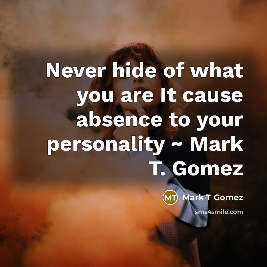 “Never hide of what you are It cause absence to your personality ~ Mark T. Gomez” quote by Mark T Gomez