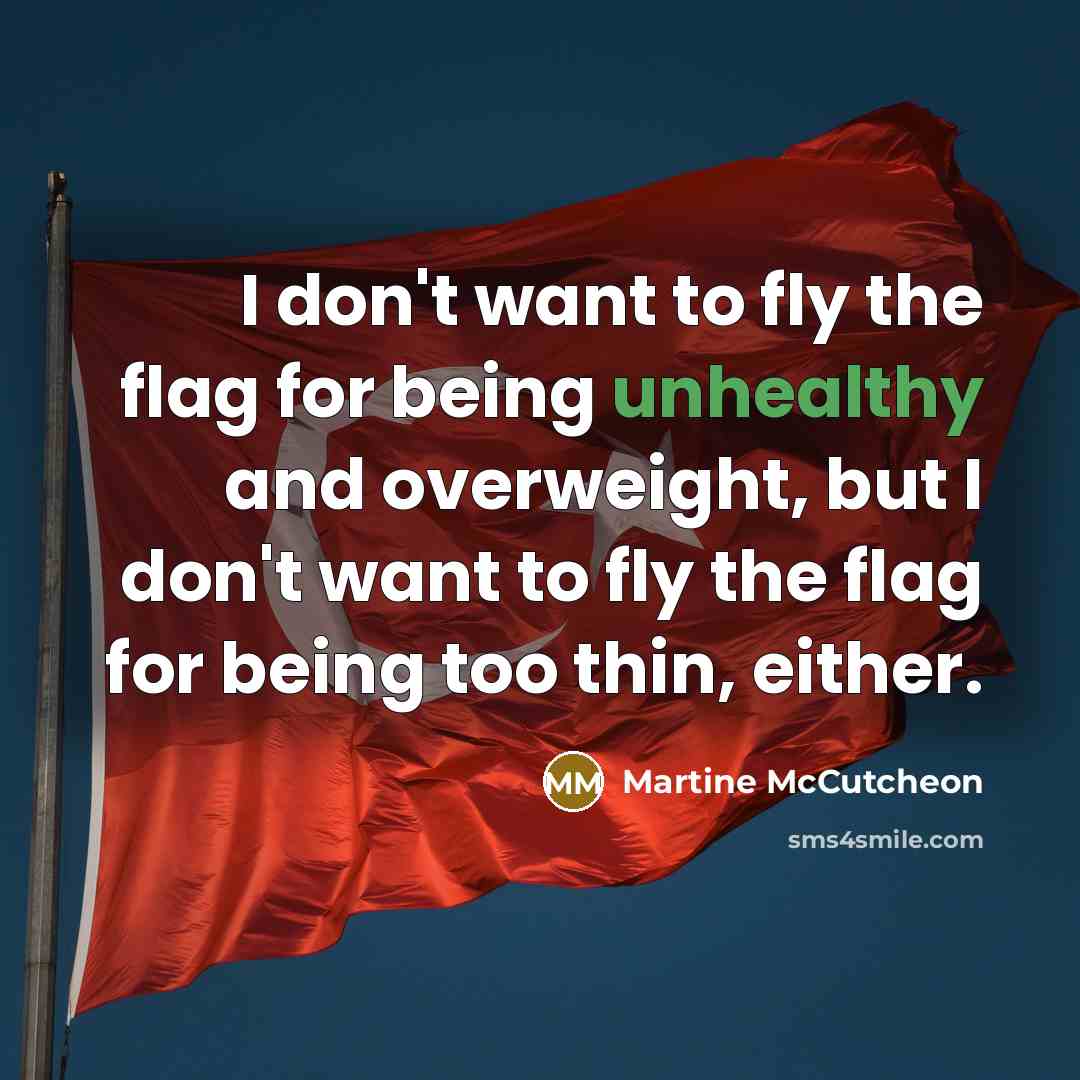 “I don't want to fly the flag for being unhealthy and overweight, but I don't want to fly the flag for being too thin, either.” quote by Martine McCutcheon