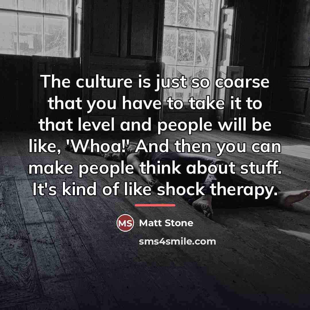 “The culture is just so coarse that you have to…” quote by Matt Stone