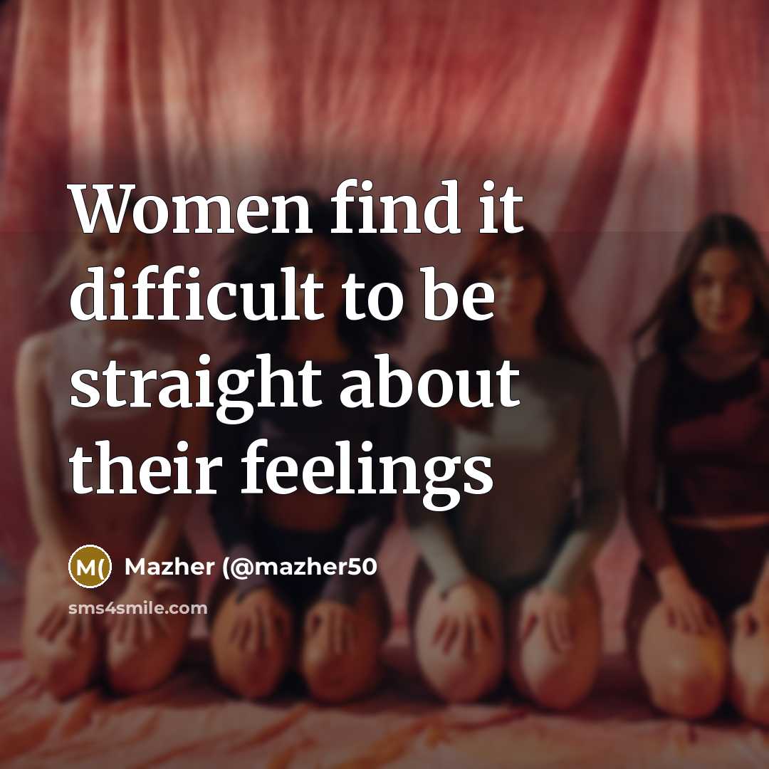 “Women find it difficult to be straight about their feelings” quote by Mazher (@mazher50