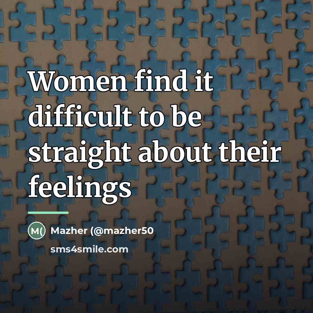 “Women find it difficult to be straight about their feelings…” quote by Mazher (@mazher50