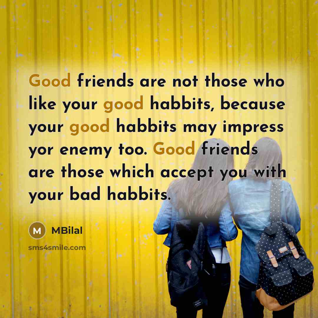 “Good friends are not those who like your good habbits,…” quote by MBilal