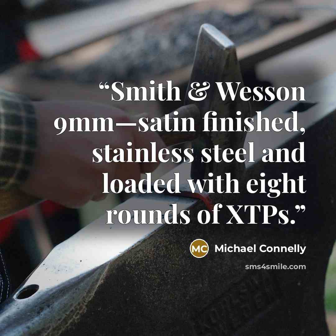 “Smith & Wesson 9mm—satin finished, stainless steel and loaded with eight rounds of XTPs.” quote by Michael Connelly