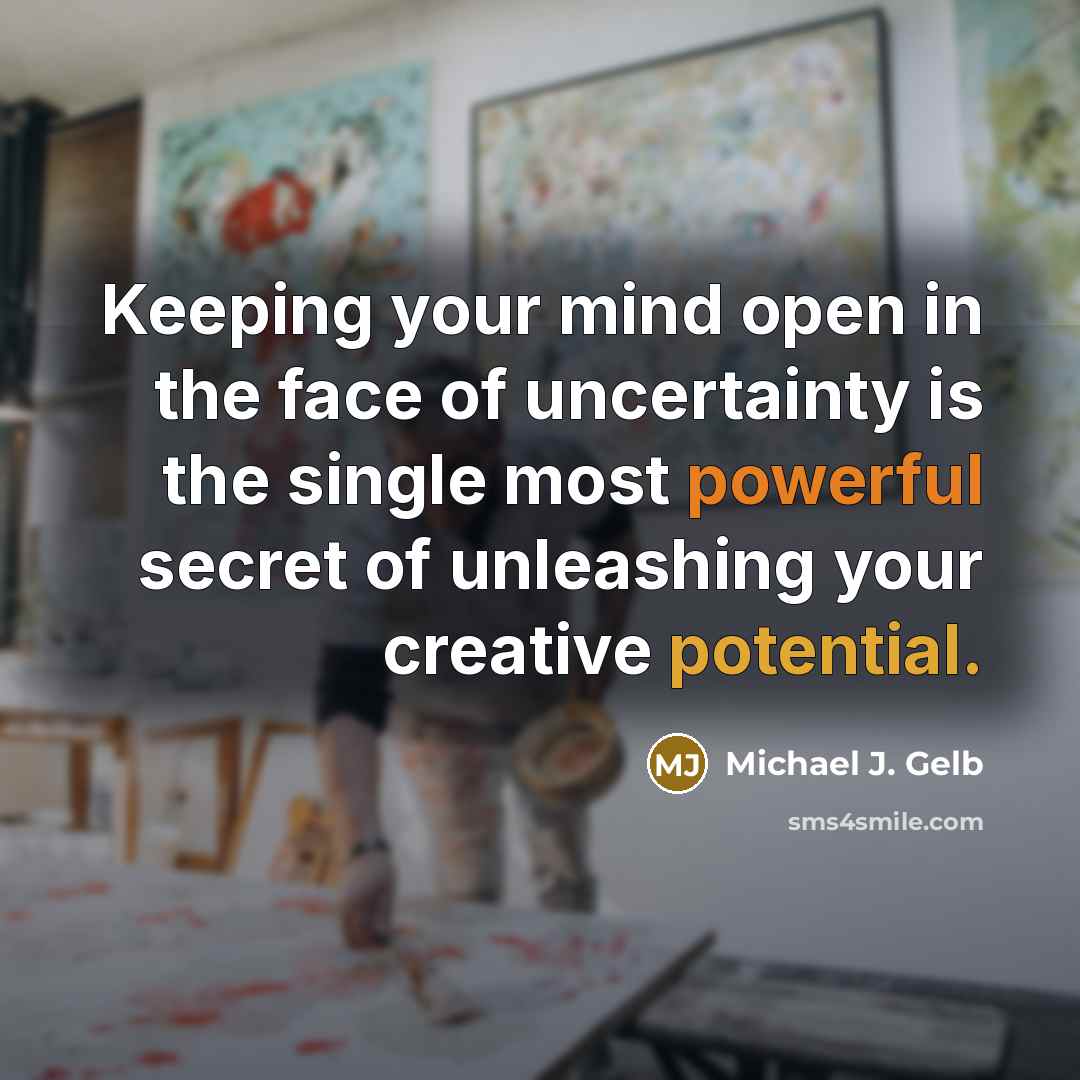“Keeping your mind open in the face of uncertainty is…” quote by Michael J. Gelb